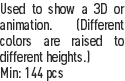 Used to show a 3D or animation. (Different colors are raised to different heights.)
Min: 144 pcs